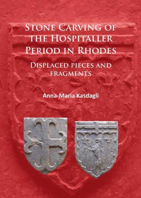 Stone Carving of the Hospitaller Period in Rhodes: Displaced pieces and fragments av Anna-Maria Kasdagli