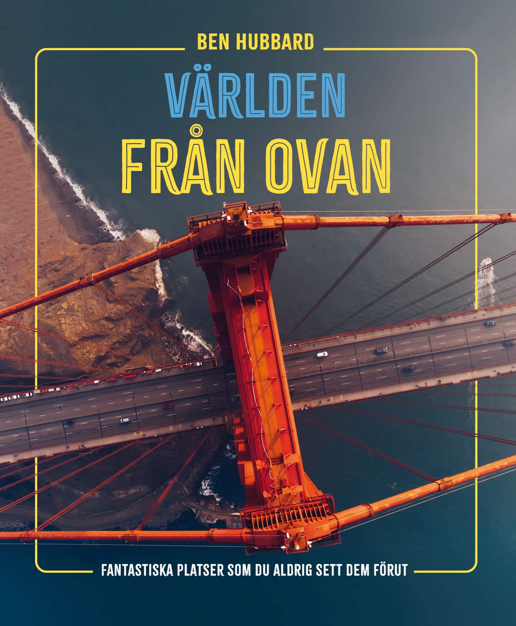 Världen från ovan : fantastiska platser som du aldrig sett dem förut av Ben Hubbard