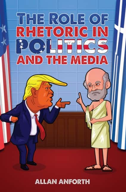 The Role of Rhetoric in Politics and the Media av Allan Anforth