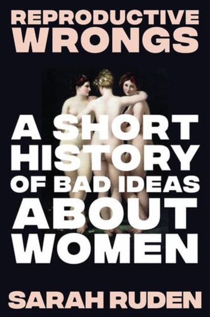 Reproductive Wrongs – A Short History of Bad Ideas About Women