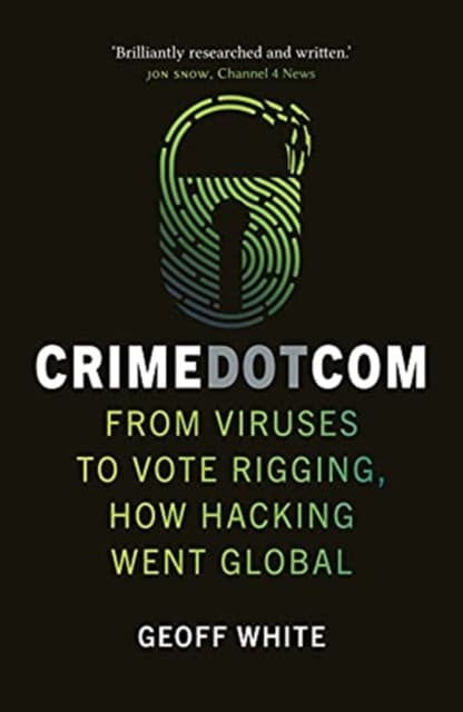 Crime Dot Com – From Viruses to Vote Rigging, How Hacking Went Global