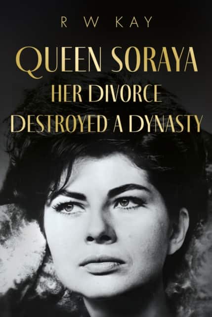 Queen Soraya, Her Divorce Destroyed A Dynasty av R W Kay