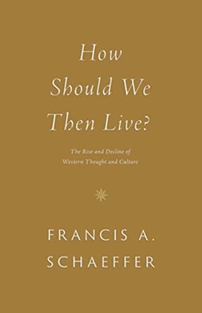 How Should We Then Live? – The Rise and Decline of Western Thought and Culture