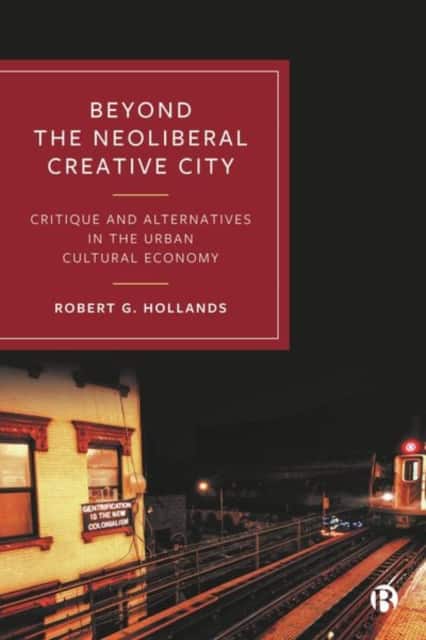 Beyond the Neoliberal Creative City – Critique and Alternatives in the Urban Cultural Economy av Robert G. Hollands