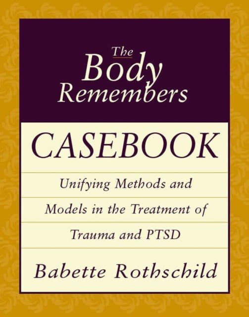 The Body Remembers Casebook – Unifying Methods & Models in the Treatment of Trauma & PTSD