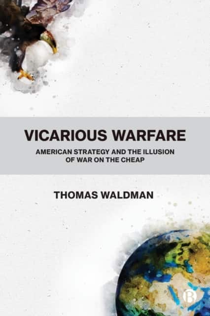 Vicarious Warfare – American Strategy and the Illu sion of War on the Cheap av Thomas Waldman