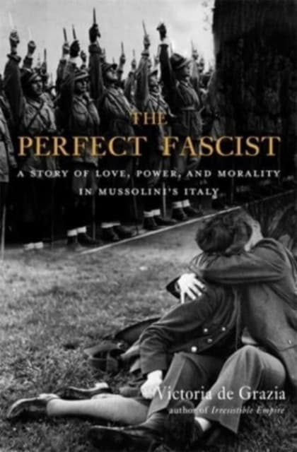 The Perfect Fascist – A Story of Love, Power, and Morality in Mussolini′s Italy
