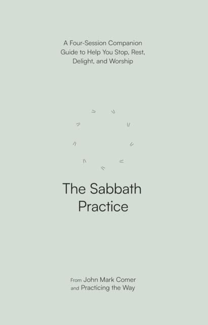 The Sabbath Practice – A Four–Session Companion Guide to Help You Stop, Rest, Delight, and Worship (Practicing the Way)
