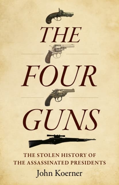 Four Guns, The – The Stolen History of the Assassinated Presidents