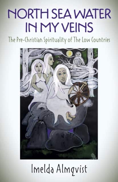 North Sea Water in My Veins – The Pre–Christian Spirituality of The Low Countries av Imelda Almqvist