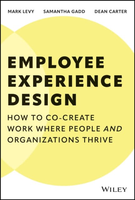 Employee Experience Design: How to Co–create Work Where People and Organizations Thrive
