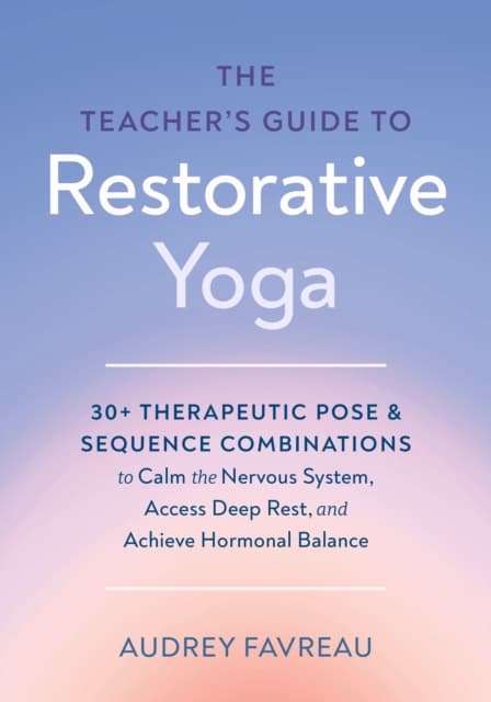 The Teacher's Guide to Restorative Yoga