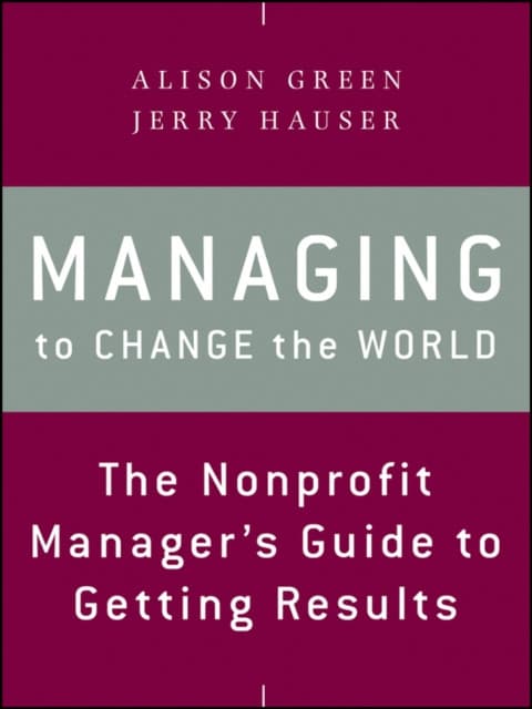 Managing to Change the World – The Nonprofit Manager′s Guide to Getting Results