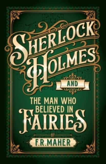 Sherlock Holmes and The Man Who Believed in Fairies av F R Maher