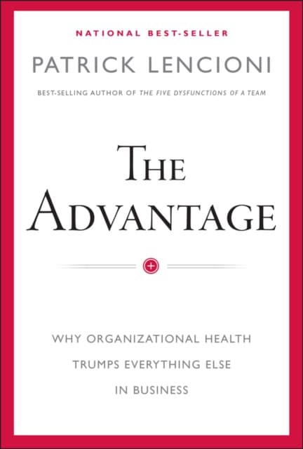 The Advantage – Why Organizational Health Trumps Everything Else In Business