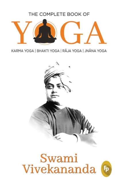 Complete Book of Yoga: Karma Yoga, Bhakti Yoga, Raja Yoga, Jnana Yoga, The