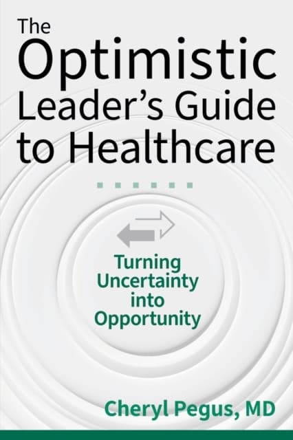 The Optimistic Leader's Guide to Healthcare: Turning Uncertainty Into Opportunity