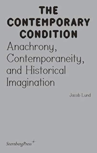 Contemporary Condition - Anachrony, Contemporaneity And Historical Imagination av Jacob Lund