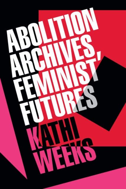 Abolition Archives, Feminist Futures av Kathi Weeks