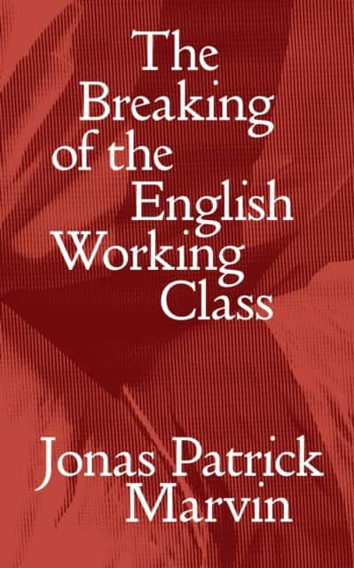 The Breaking of the English Working Class av Jonas Patrick Marvin