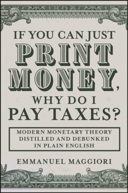 If you can just print money, why do I pay taxes? M odern Monetary Theory distilled and debunked in pl ain English
