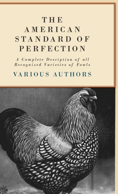 The American Standard of Perfection - A Complete Description of all Recognized Varieties of Fowls