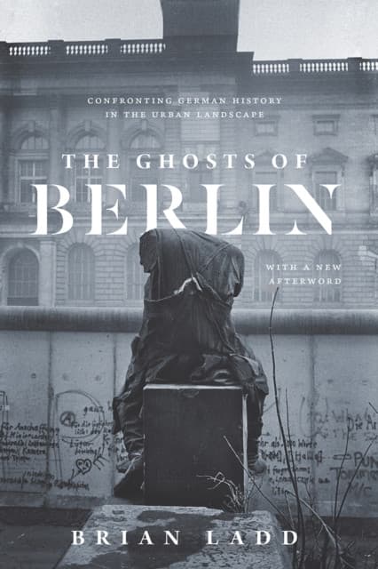 The Ghosts of Berlin – Confronting German History in the Urban Landscape