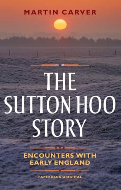 The Sutton Hoo Story – Encounters with Early England av Martin Carver