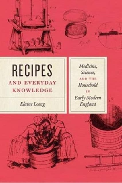 Recipes and Everyday Knowledge – Medicine, Science, and the Household in Early Modern England
