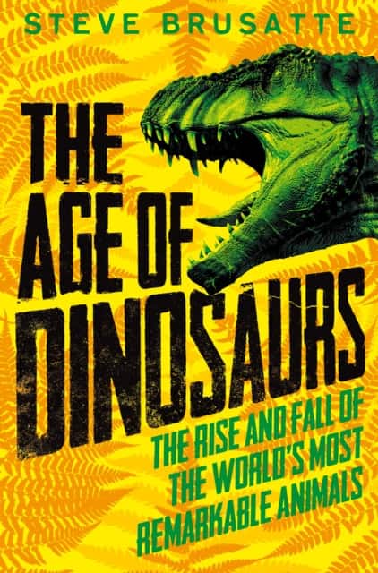 The Age of Dinosaurs: The Rise and Fall of the World's Most Remarkable Animals av Steve Brusatte