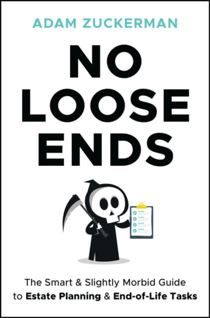 No Loose Ends: The Smart & Slightly Morbid Guide t o Estate Planning & End–of–Life Tasks
