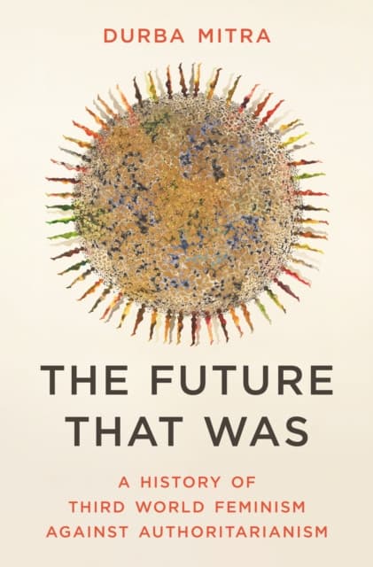 The Future That Was – A History of Third World Feminism Against Authoritarianism