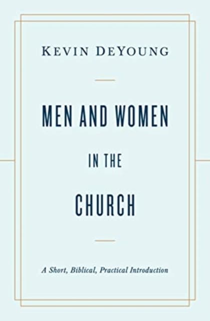 Men and Women in the Church – A Short, Biblical, Practical Introduction