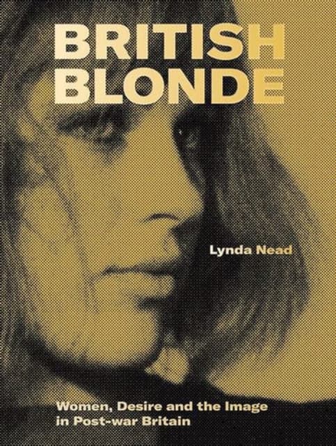 British Blonde – Women, Desire and the Image in Post–War Britain