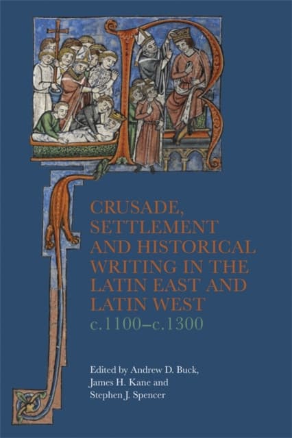 Crusade, Settlement and Historical Writing in the Latin East and Latin West, c. 1100-c.1300