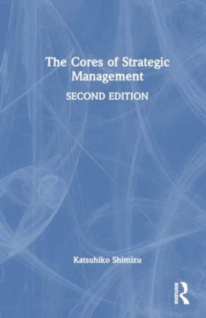 The Cores of Strategic Management av Katsuhiko Shimizu