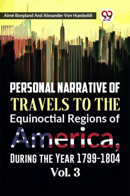 Personal Narrative of Travels to the Equinoctial Regions of America, During the Year 1799-1804 Vol. 3