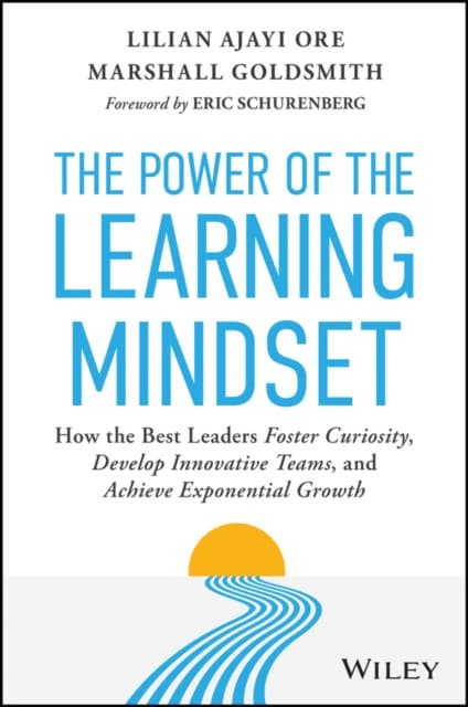 The Power of the Learning Mindset: How the Best Le aders Foster Curiosity, Develop Innovative Teams, and Achieve Exponential Growth