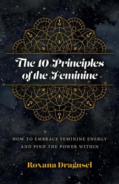 10 Principles of the Feminine, The – How to Embrace Feminine Energy and Find the Power Within