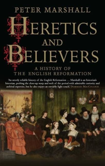Heretics and Believers – A History of the English Reformation