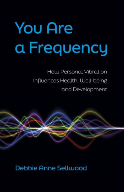 You Are a Frequency – How Personal Vibration Influences Health, Well–Being and Development