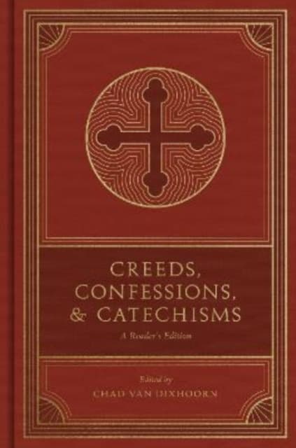 Creeds, Confessions, and Catechisms – A Reader`s Edition