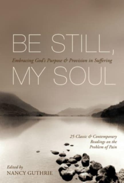 Be Still, My Soul – Embracing God`s Purpose and Provision in Suffering (25 Classic and Contemporary Readings on the Problem of Pain)