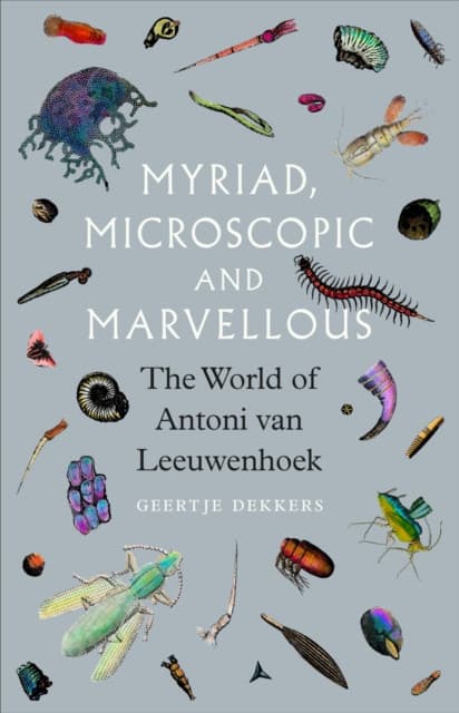 Myriad, Microscopic and Marvellous – The World of Antoni van Leeuwenhoek