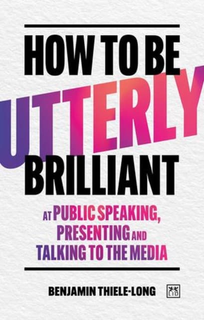 How To Be Utterly Brilliant at Public Speaking, Presenting and Talking to the Media