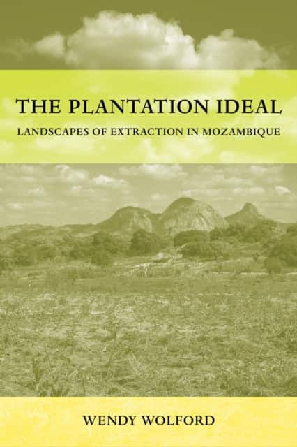 The Plantation Ideal – Landscapes of Extraction in Mozambique av Wendy Wolford