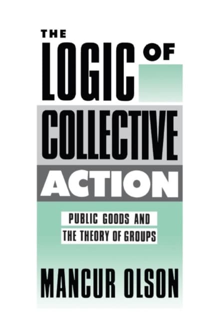 The Logic of Collective Action – Public Goods and the Theory of Groups, With a New Preface and Appendix