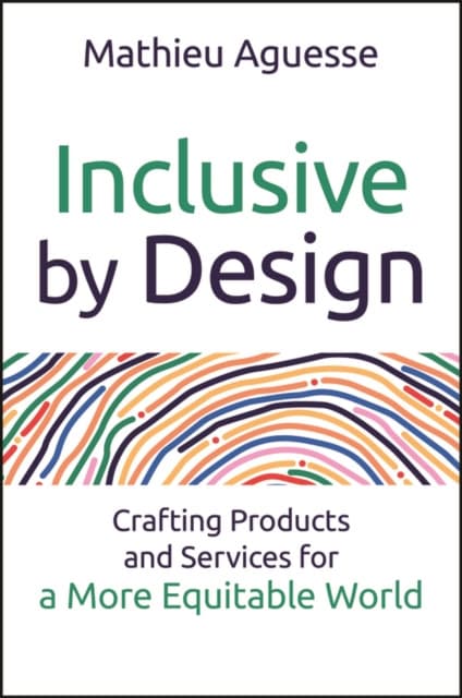 Inclusive By Design: Crafting Products and Service s for a More Equitable World