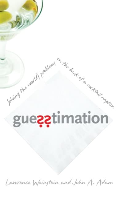 Guesstimation – Solving the World`s Problems on the Back of a Cocktail Napkin
