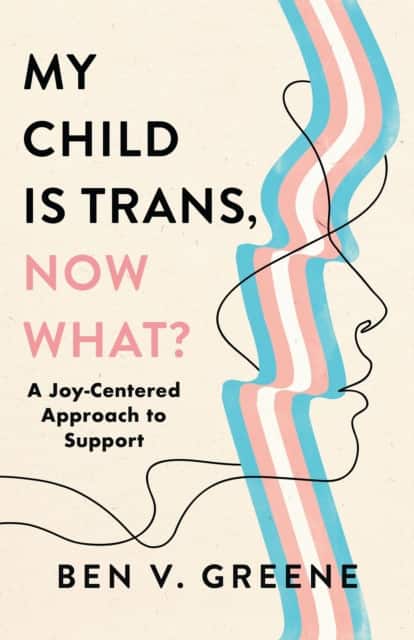 My Child Is Trans, Now What? av Ben V. Greene